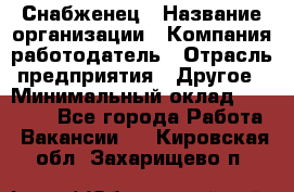 Снабженец › Название организации ­ Компания-работодатель › Отрасль предприятия ­ Другое › Минимальный оклад ­ 28 000 - Все города Работа » Вакансии   . Кировская обл.,Захарищево п.